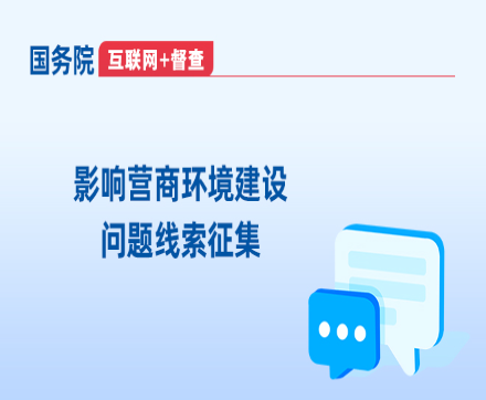 國(guó)務(wù)院“互聯(lián)網(wǎng)+督查”平臺(tái)“影響營(yíng)商環(huán)境建設(shè)問(wèn)題線(xiàn)索”專(zhuān)題征集